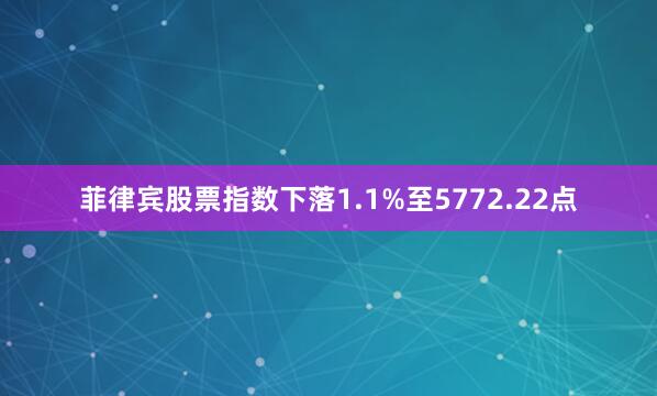 菲律宾股票指数下落1.1%至5772.22点