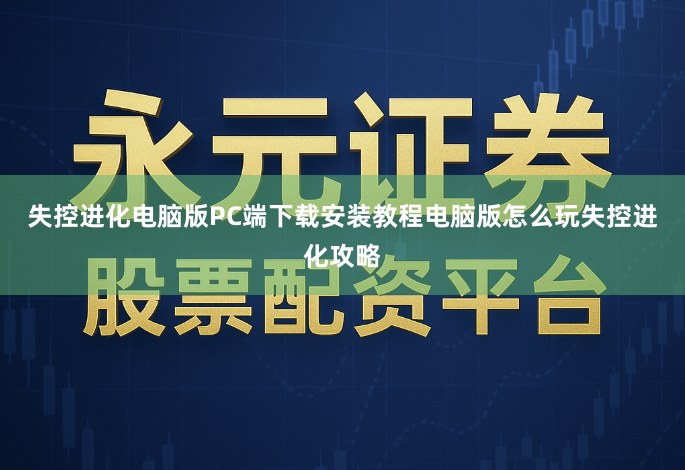 失控进化电脑版PC端下载安装教程电脑版怎么玩失控进化攻略