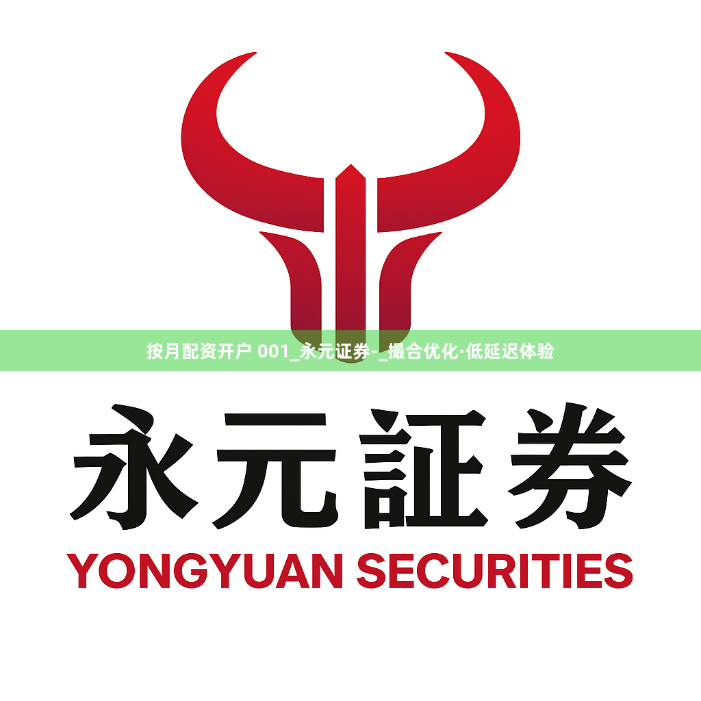 按月配资开户 001_永元证券-_撮合优化·低延迟体验