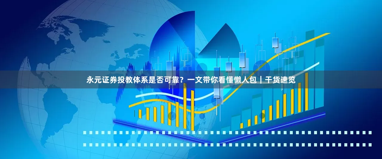 永元证券投教体系是否可靠？一文带你看懂懒人包｜干货速览