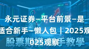 永元证券—平台前景—是否适合新手—懒人包｜2025观察