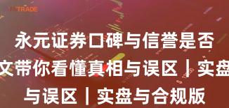 永元证券口碑与信誉是否可靠？一文带你看懂真相与误区｜实盘与合规版