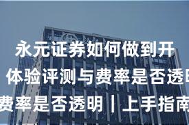 永元证券如何做到开户流程？体验评测与费率是否透明｜上手指南