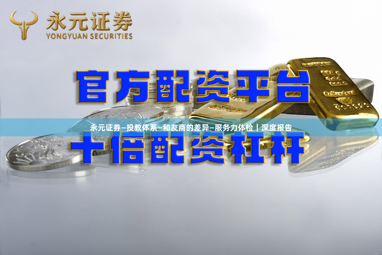 永元证券—投教体系—和友商的差异—服务力体检｜深度报告