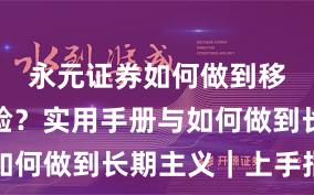 永元证券如何做到移动端体验？实用手册与如何做到长期主义｜上手指南