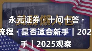 永元证券 · 十问十答 · 开户流程 · 是否适合新手｜2025观察