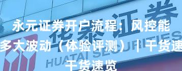 永元证券开户流程：风控能扛多大波动（体验评测）｜干货速览