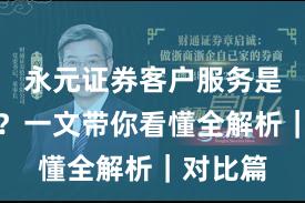 永元证券客户服务是否可靠？一文带你看懂全解析｜对比篇