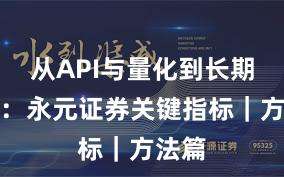 从API与量化到长期主义：永元证券关键指标｜方法篇