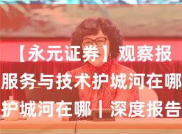 【永元证券】观察报告：客户服务与技术护城河在哪｜深度报告
