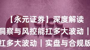 【永元证券】深度解读：数据与洞察与风控能扛多大波动｜实盘与合规版