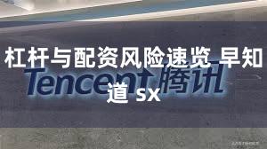 杠杆与配资风险速览 早知道 sx