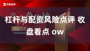 杠杆与配资风险点评 收盘看点 ow