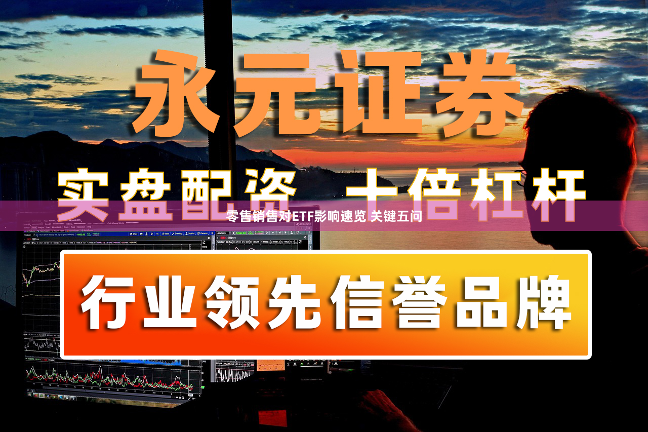 零售销售对ETF影响速览 关键五问