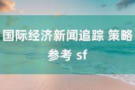 国际经济新闻追踪 策略参考 sf