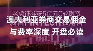 澳大利亚券商交易佣金与费率深度 开盘必读