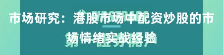 市场研究：港股市场中配资炒股的市场情绪实战经验