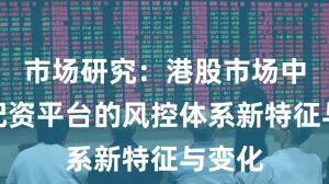 市场研究：港股市场中实盘配资平台的风控体系新特征与变化
