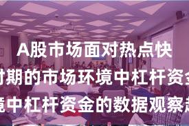 A股市场面对热点快速轮动时期的市场环境中杠杆资金的数据观察趋