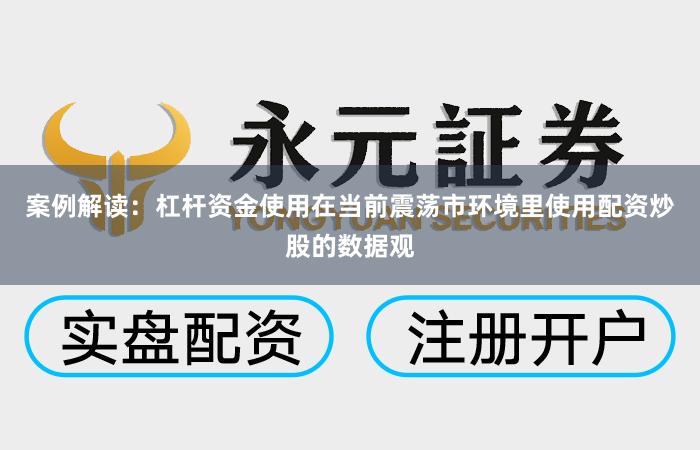 案例解读：杠杆资金使用在当前震荡市环境里使用配资炒股的数据观