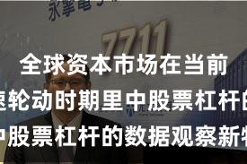 全球资本市场在当前热点快速轮动时期里中股票杠杆的数据观察新特
