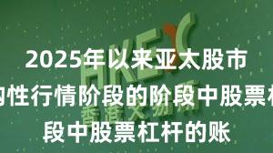 2025年以来亚太股市处于结构性行情阶段的阶段中股票杠杆的账