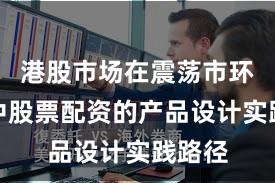 港股市场在震荡市环境中中股票配资的产品设计实践路径
