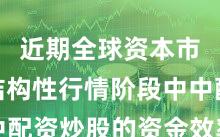 近期全球资本市场在结构性行情阶段中中配资炒股的资金效率实践路