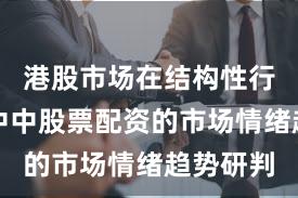 港股市场在结构性行情阶段中中股票配资的市场情绪趋势研判