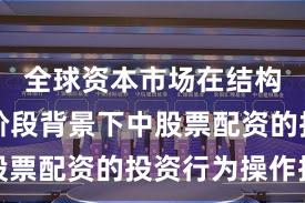 全球资本市场在结构性行情阶段背景下中股票配资的投资行为操作指