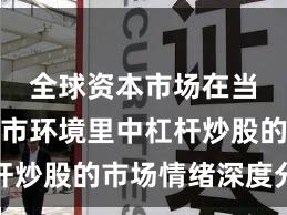全球资本市场在当前震荡市环境里中杠杆炒股的市场情绪深度分析