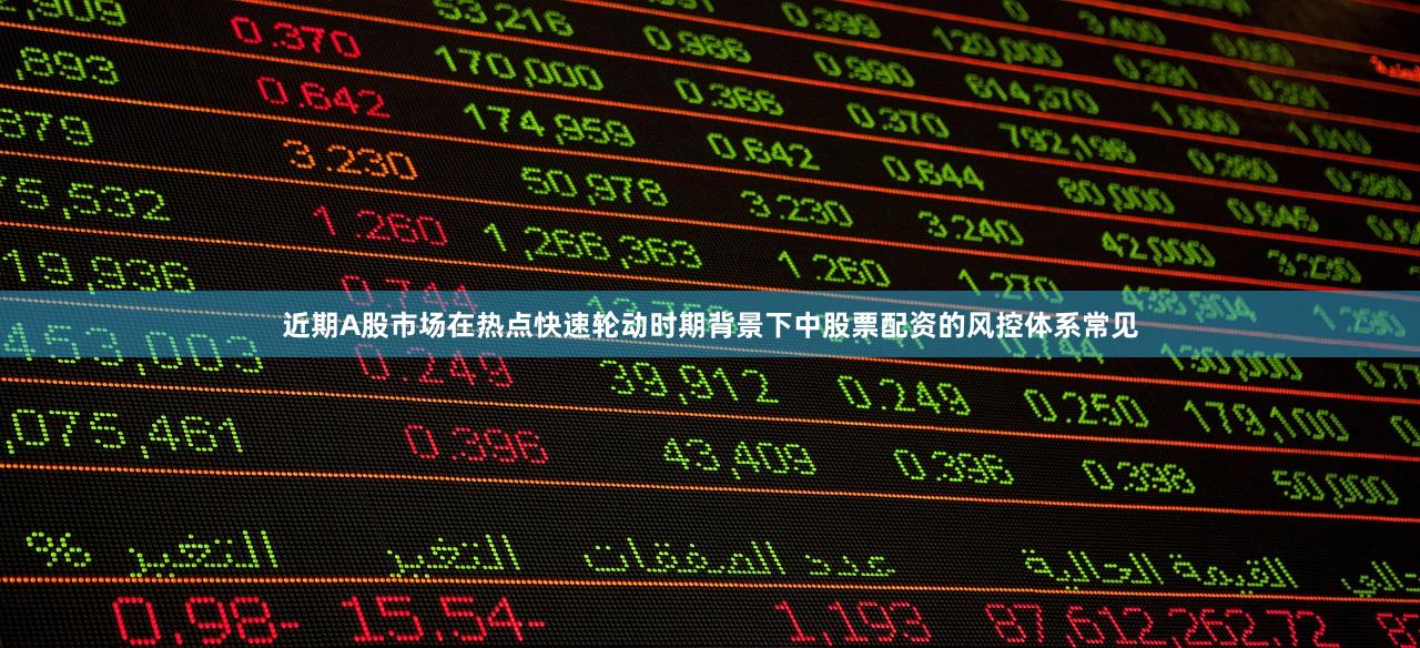 近期A股市场在热点快速轮动时期背景下中股票配资的风控体系常见