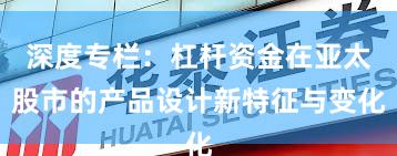 深度专栏：杠杆资金在亚太股市的产品设计新特征与变化