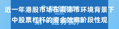 近一年港股市场在震荡市环境背景下中股票杠杆的资金效率阶段性观