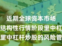 近期全球资本市场在当前结构性行情阶段里中杠杆炒股的风险管理案