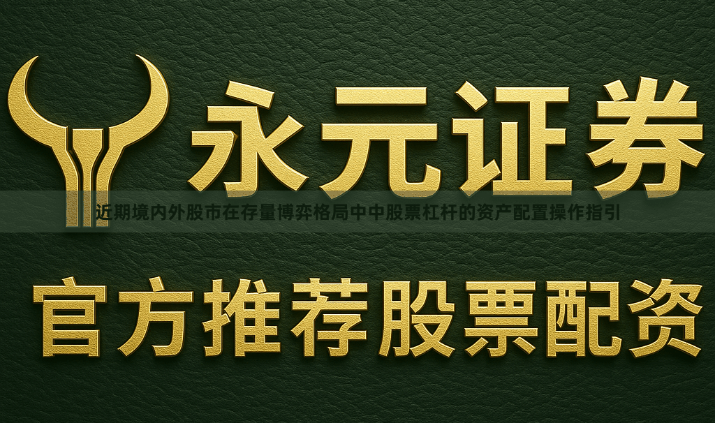 近期境内外股市在存量博弈格局中中股票杠杆的资产配置操作指引