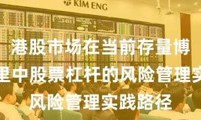 港股市场在当前存量博弈格局里中股票杠杆的风险管理实践路径