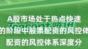 A股市场处于热点快速轮动时期的阶段中股票配资的风控体系深度分