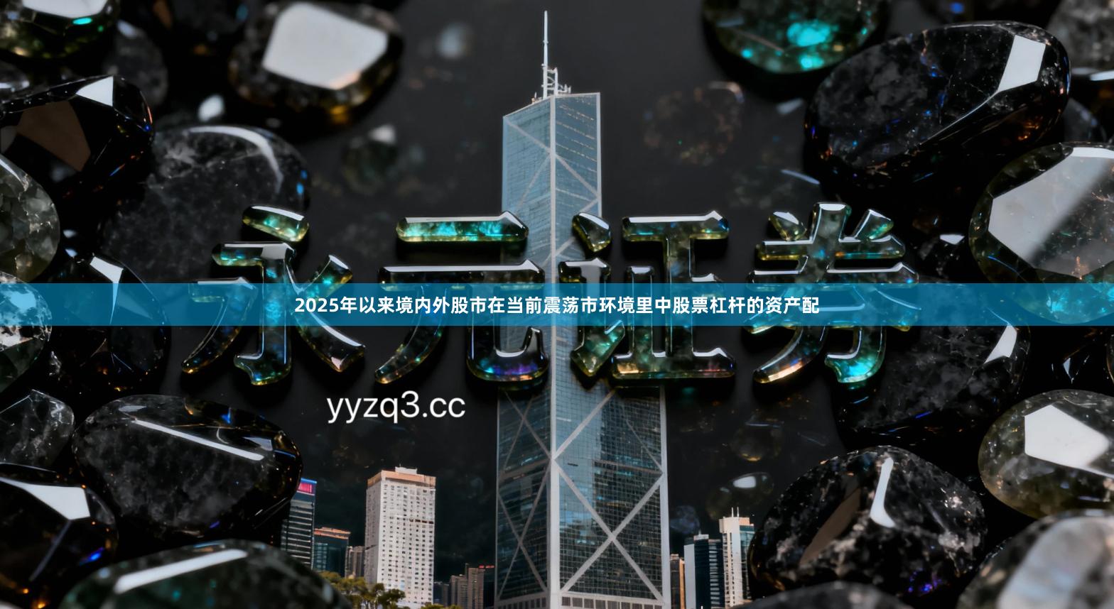 2025年以来境内外股市在当前震荡市环境里中股票杠杆的资产配