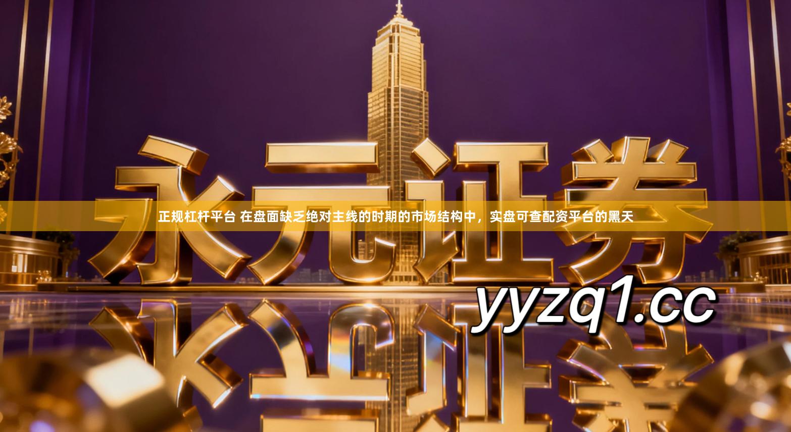 正规杠杆平台 在盘面缺乏绝对主线的时期的市场结构中，实盘可查配资平台的黑天