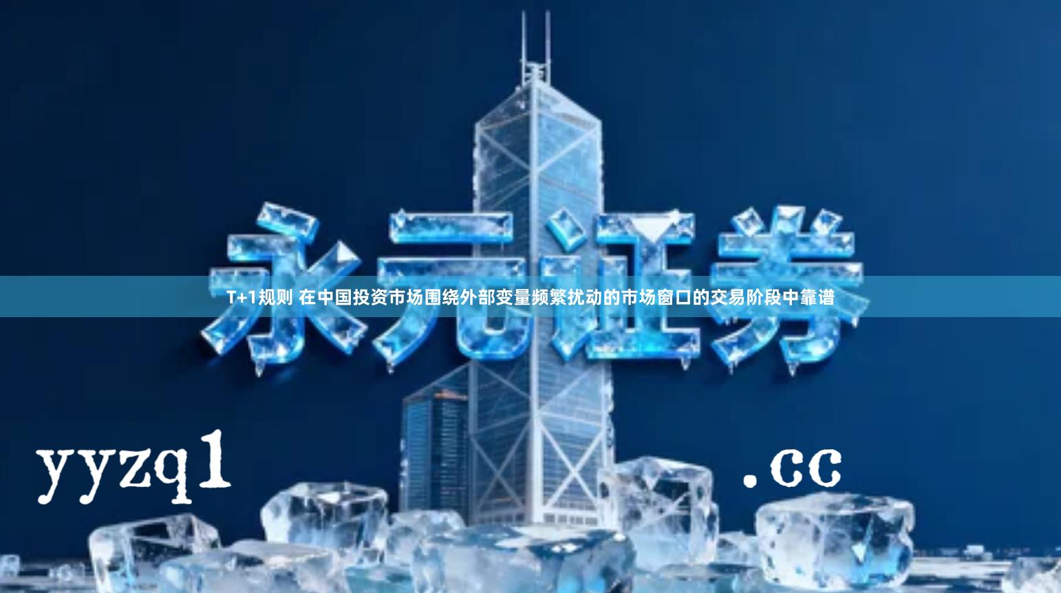 T+1规则 在中国投资市场围绕外部变量频繁扰动的市场窗口的交易阶段中靠谱