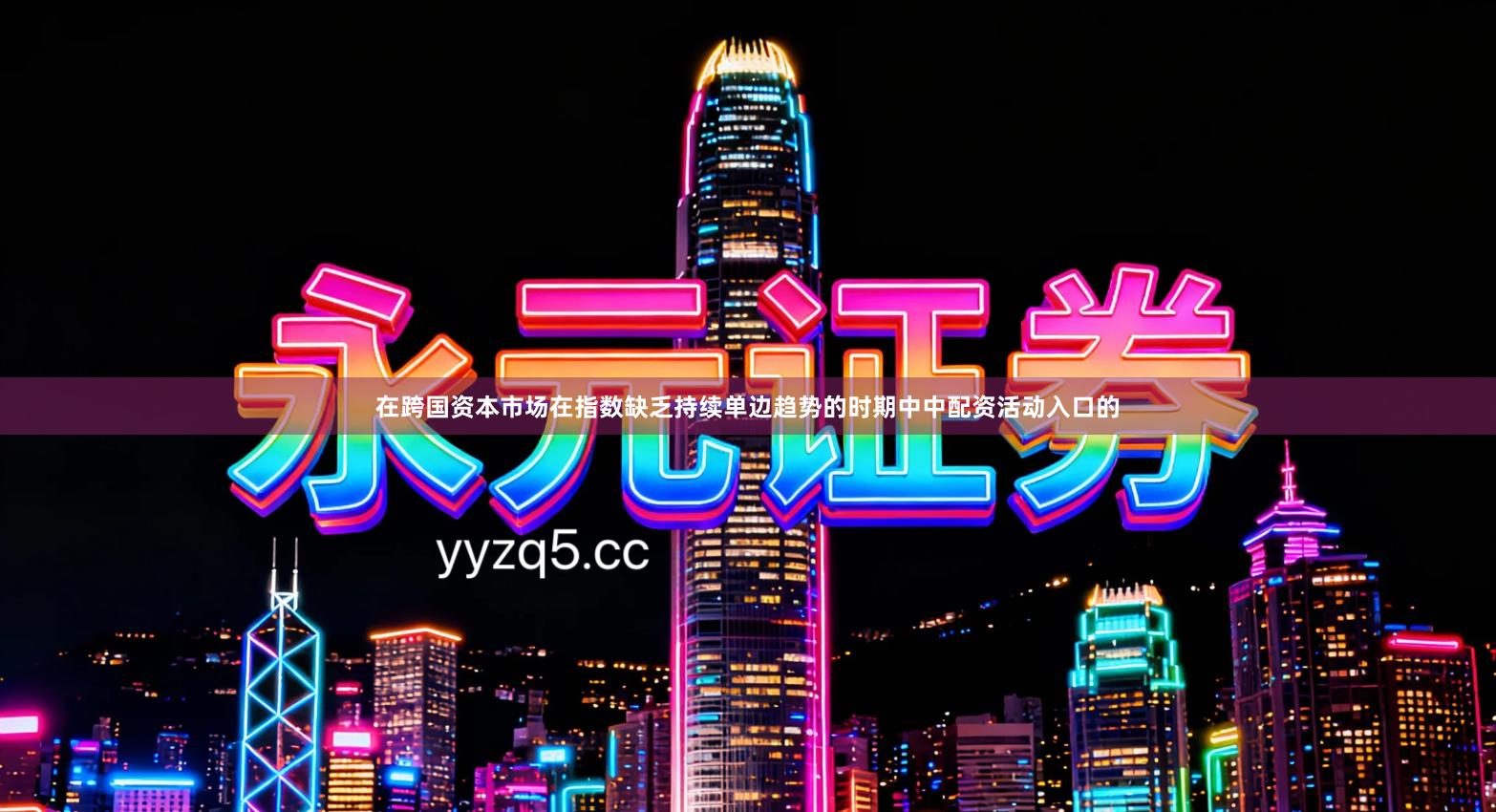 在跨国资本市场在指数缺乏持续单边趋势的时期中中配资活动入口的