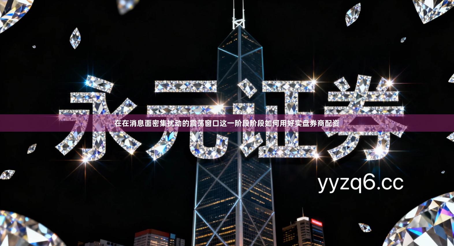 在在消息面密集扰动的震荡窗口这一阶段阶段如何用好实盘券商配资