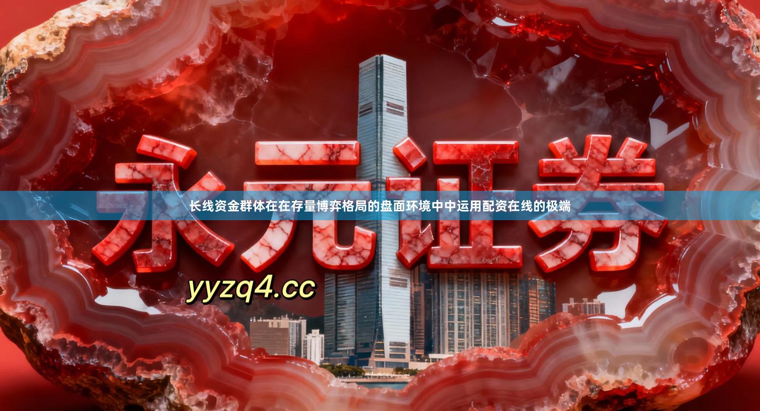 长线资金群体在在存量博弈格局的盘面环境中中运用配资在线的极端