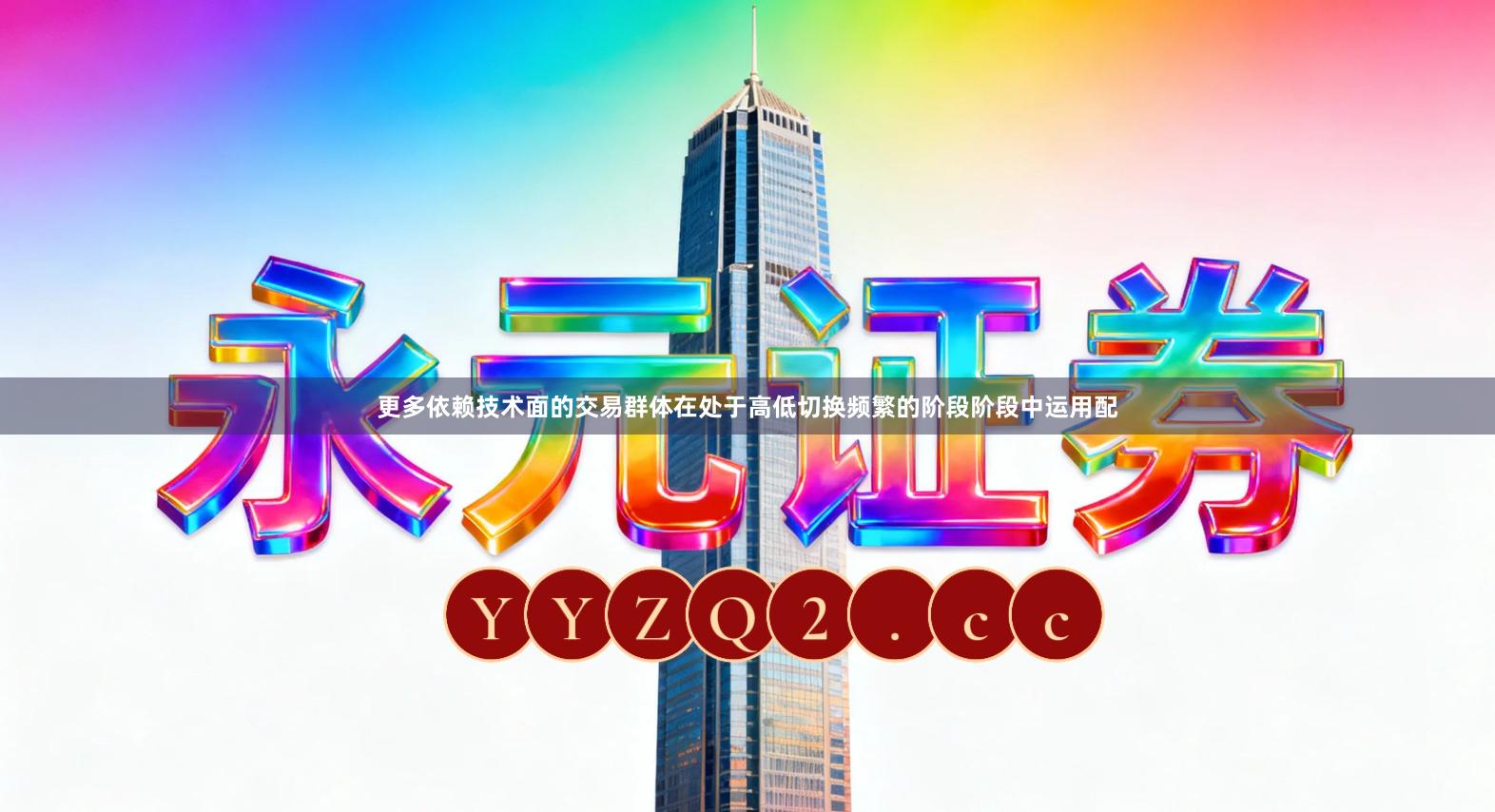 更多依赖技术面的交易群体在处于高低切换频繁的阶段阶段中运用配