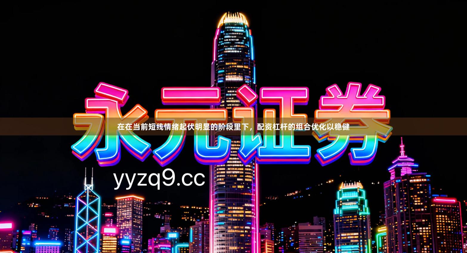 在在当前短线情绪起伏明显的阶段里下，配资杠杆的组合优化以稳健