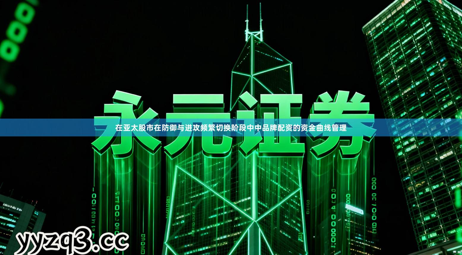 在亚太股市在防御与进攻频繁切换阶段中中品牌配资的资金曲线管理