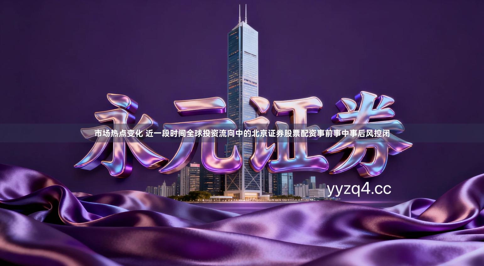 市场热点变化 近一段时间全球投资流向中的北京证券股票配资事前事中事后风控闭