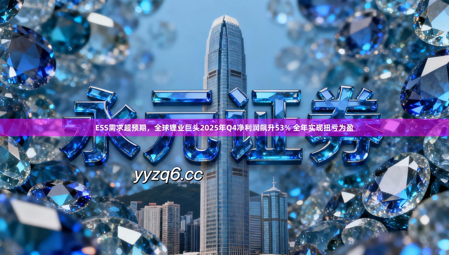 ESS需求超预期，全球锂业巨头2025年Q4净利润飙升53% 全年实现扭亏为盈